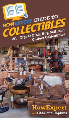 HowExpert Guide to Collectibles: 101+ Tips to Find, Buy, Sell, and Collect Collectibles Cover Image