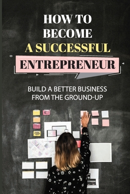 How To Become A Successful Entrepreneur: Build A Better Business From The Ground-Up: Startup Planning Cover Image