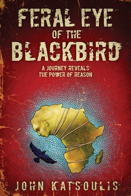 Feral Eye of the Blackbird: A Journey Reveals the Power of Reason By John Katsoulis Cover Image