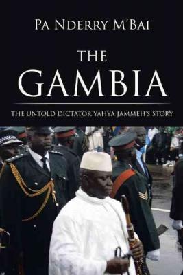 The Gambia: The Untold Dictator Yahya Jammeh's Story By Pa Nderry M'Bai Cover Image