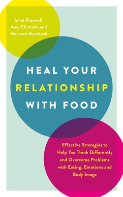 Heal Your Relationship with Food: Effective Strategies to Help You Think Differently and Overcome Problems with Eating, Emotions and Body Image By Juliet Rosewall, Amy Chisholm Cover Image