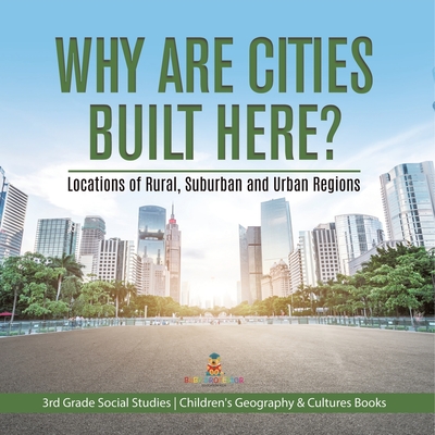 Why Are Cities Built Here? Locations of Rural, Suburban and Urban Regions 3rd Grade Social Studies Children's Geography & Cultures Books By Baby Professor Cover Image