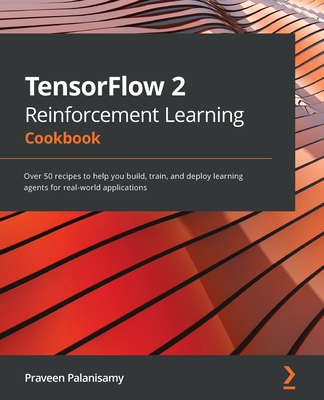 TensorFlow 2 Reinforcement Learning Cookbook: Over 50 recipes to help you build, train, and deploy learning agents for real-world applications By Praveen Palanisamy Cover Image