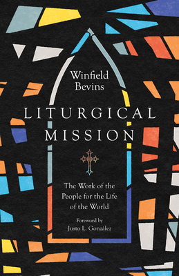 Liturgical Mission: The Work of the People for the Life of the World By Winfield Bevins, Justo L. González (Foreword by) Cover Image