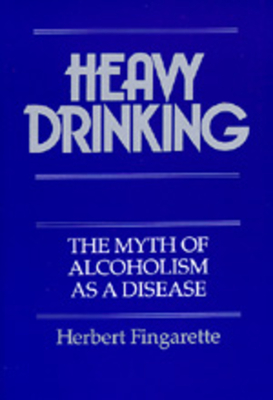 Heavy Drinking: The Myth of Alcoholism as a Disease By Herbert Fingarette Cover Image