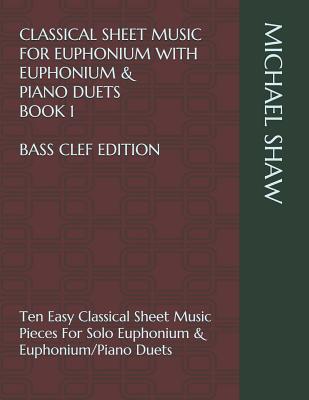 Classical Sheet Music For Euphonium With Euphonium & Piano Duets Book 1 Bass Clef Edition: Ten Easy Classical Sheet Music Pieces For Solo Euphonium & (Classical Sheet Music for Euphonium (Bass Clef #1)