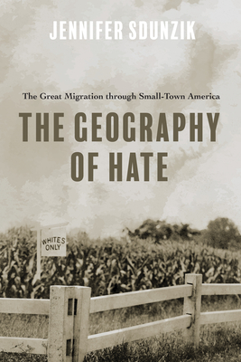 The Geography of Hate: The Great Migration through Small-Town America By Jennifer Sdunzik Cover Image