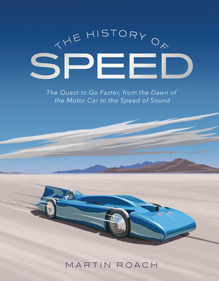The History of Speed: The Quest to Go Faster, from the Dawn of the Motor Car to the Speed of Sound By Martin Roach Cover Image