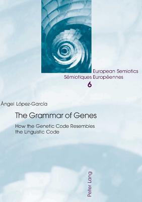 The Grammar of Genes: How the Genetic Code Resembles the Linguistic Code By Per Aage Brandt (Editor), Wolfgang Wildgen (Editor), Angel Lopez-Garcia Cover Image