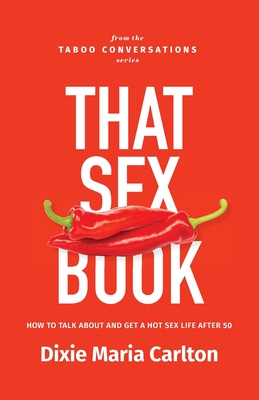 That Sex Book: How to talk about and get a hot sex life after 50 By Dixie Maria Carlton Cover Image