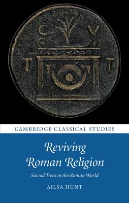 Reviving Roman Religion: Sacred Trees in the Roman World (Cambridge Classical Studies) By Ailsa Hunt Cover Image