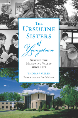 The Ursuline Sisters of Youngstown: Serving the Mahoning Valley Since 1874 (The History Press)