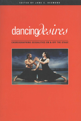 Dancing Desires: Choreographing Sexualities On And Off The Stage (Studies in Dance History #18) By Jane C. Desmond Cover Image