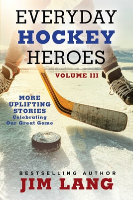 Everyday Hockey Heroes, Volume III: More Uplifting Stories Celebrating Our  Great Game (Paperback)