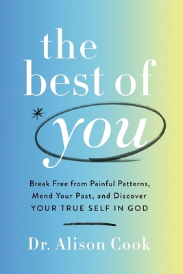 The Best of You: Break Free from Painful Patterns, Mend Your Past, and Discover Your True Self in God By Alison Cook Phd Cover Image