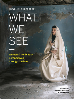 Women Photograph: What We See: Women and nonbinary perspectives through the lens By Daniella Zalcman (Editor), Sara Ickow (Editor) Cover Image