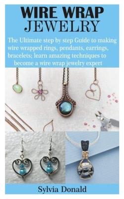 Wire-Wrapped Jewelry for Beginners: Step-By-Step Illustrated Techniques, Tools, and Inspiration [Book]