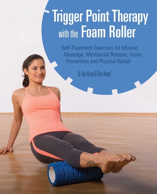 Trigger Point Therapy with the Foam Roller: Exercises for Muscle Massage, Myofascial Release, Injury Prevention and Physical Rehab By Karl Knopf, Chris Knopf Cover Image