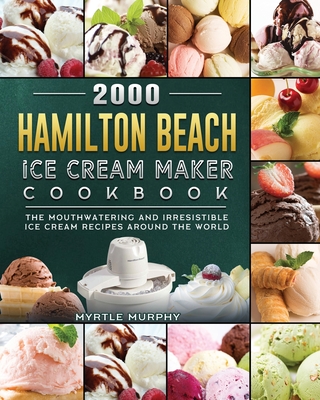 2000 Hamilton Beach Ice Cream Maker Cookbook: The Mouthwatering and Irresistible Ice Cream Recipes Around the World By Myrtle Murphy Cover Image