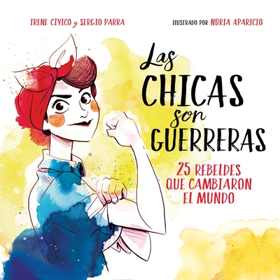 Las chicas son guerreras / Women Are Warriors: 25 Rebels Who Changed the World: 25 rebeldes que cambiaron el mundo By Irene Civico Cover Image