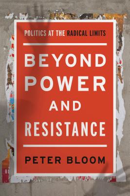 Beyond Power and Resistance: Politics at the Radical Limits By Peter Bloom Cover Image