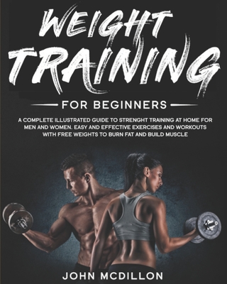 Weight Training for Beginners: A Complete Illustrated Guide to Strenght Training at Home for Men and Women. Easy and Effective Exercises and Workouts Cover Image