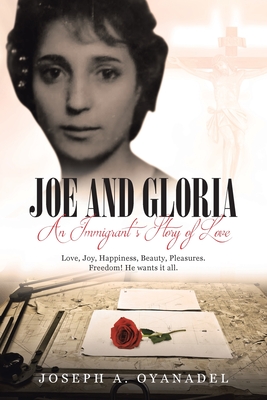 Joe and Gloria An Immigrant's Story of Love: Love, joy, happiness, beauty, pleasures. Freedom! He wants it all. Cover Image