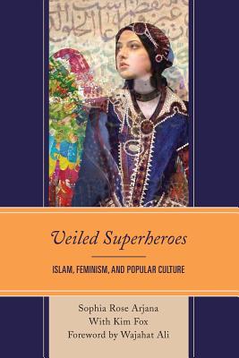 Veiled Superheroes: Islam, Feminism, and Popular Culture By Sophia Rose Arjana, Kim Fox (With), Wajahat Ali (Foreword by) Cover Image