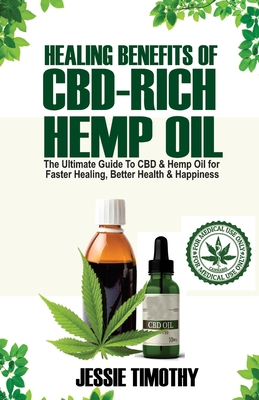 Healing Benefits of CBD-Rich Hemp Oil - The Ultimate Guide To CBD and Hemp Oil For Faster Healing, Better Health And Happiness Cover Image