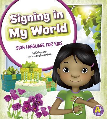 Signing in My World: Sign Language for Kids (Time to Sign) By Kathryn Clay, Daniel Griffo (Illustrator), Kari Sween (Consultant) Cover Image