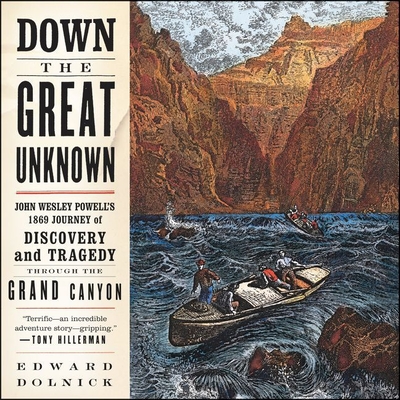 Down the Great Unknown: John Wesley Powell's 1869 Journey of Discovery and Tragedy Through the Grand Canyon By Edward Dolnick, Danny Campbell (Read by) Cover Image