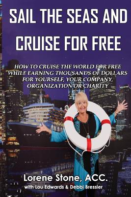 Sail The Seas And Cruise For Free: How to vacation In Paradise While Earning Thousands of Dollars For Yourself, Your Company, Organization or Charity (Just Add Water) By Captain Lou Edwards, Debbi Bressler, Lorene Stone Cover Image