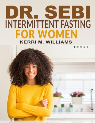 Dr. Sebi Intermittent Fasting for Women: A Gentler Approach to Fasting for Women of Color Burn Excess Fat, Beat Disease and Look Younger Forever (Dr Sebi Books #7)