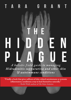 The Hidden Plague: A Holistic Field Guide to Managing Hidradenitis Suppurativa & Other Skin and Autoimmune Conditions By Tara Grant Cover Image