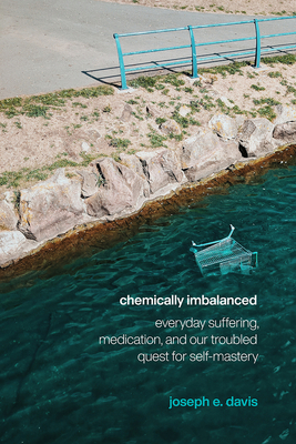 Chemically Imbalanced: Everyday Suffering, Medication, and Our Troubled Quest for Self-Mastery Cover Image