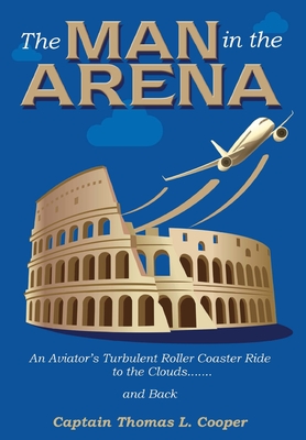 The Man in the Arena: The Story of an Aviator's Roller-Coaster Ride to the Clouds and Back By Thomas Cooper Cover Image