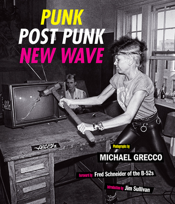 Punk, Post Punk, New Wave: Onstage, Backstage, In Your Face, 1978-1991 By Michael Grecco, Jim Sullivan (Introduction by), Fred Schneider (Foreword by) Cover Image