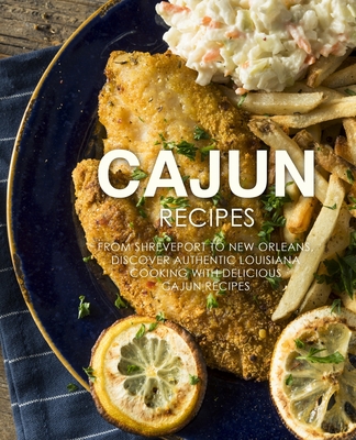 Cajun Recipes: From Shreveport to New Orleans, Discover Authentic Louisiana Cooking with Delicious Cajun Recipes (2nd Edition) Cover Image