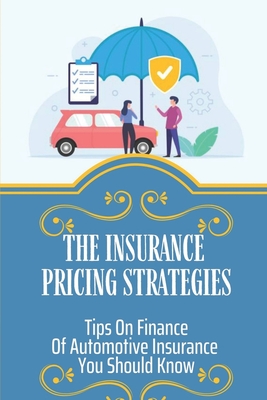 The Insurance Pricing Strategies: Tips On Finance Of Automotive Insurance You Should Know: Insight Of Automotive Insurance By Sylvia McMellen Cover Image