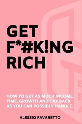 Get F*#k!ng Rich: How To Get As Much Income, Time, Growth And Tax Back As You Can Possibly Handle. By Alessio Favaretto, Brian Baker (Editor), Yessica Arroyo Gómez (Other) Cover Image