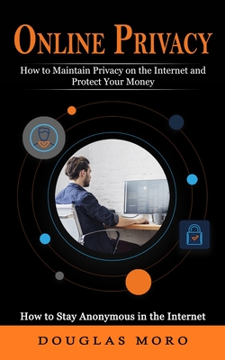 Online Privacy: How to Maintain Privacy on the Internet and Protect Your Money (How to Stay Anonymous in the Internet) Cover Image