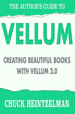 The Author's Guide to Vellum: Creating Beautiful Books with Vellum 2.0 By Chuck Heintzelman Cover Image
