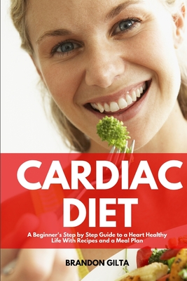 Cardiac Diet: A Beginner's Step-by-Step Guide to a Heart-Healthy Life with Recipes and a Meal Plan By Brandon Gilta Cover Image