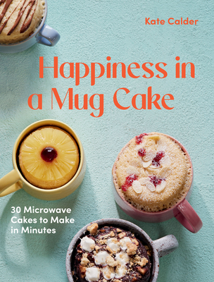 Happiness in a Mug Cake: 30 Microwave Cakes to Make in 5 Minutes By Katie Calder Cover Image