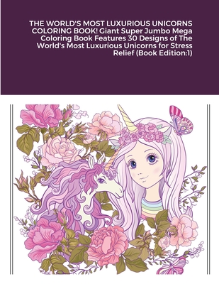 THE WORLD'S MOST LUXURIOUS UNICORNS COLORING BOOK! Giant Super Jumbo Mega Coloring Book Features 30 Designs of The World's Most Luxurious Unicorns for Cover Image