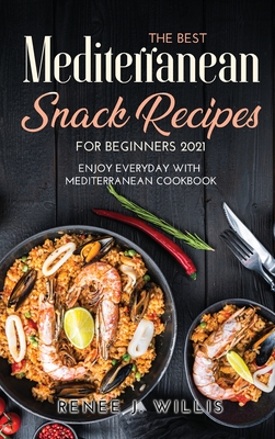 The Best Mediterranean Snack Recipes for Beginners 2021: Enjoy Everyday With Mediterranean Cookbook Cover Image