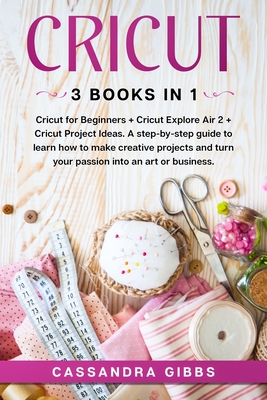 Cricut: Cricut for Beginners + Cricut Explore Air 2 + Cricut Project Ideas. A step-by-step guide to learn how to make creative Cover Image