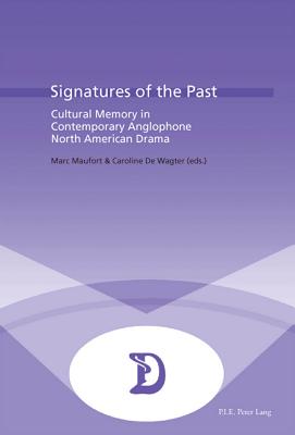Signatures of the Past: Cultural Memory in Contemporary Anglophone North American Drama (Dramaturgies #24) By Marc Maufort (Editor), Caroline De Wagter (Editor) Cover Image