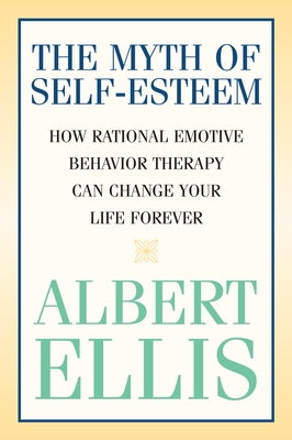 The Myth of Self-esteem: How Rational Emotive Behavior Therapy Can Change Your Life Forever (Psychology) Cover Image