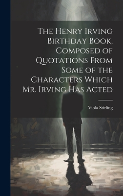 The Henry Irving Birthday Book, Composed of Quotations From Some of the Characters Which Mr. Irving Has Acted Cover Image